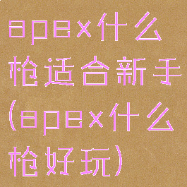 apex什么枪适合新手(apex什么枪好玩)