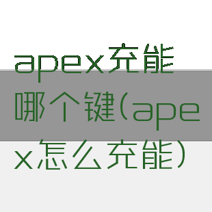 apex充能哪个键(apex怎么充能)