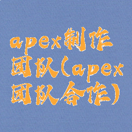 apex制作团队(apex团队合作)
