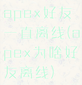 apex好友一直离线(apex为啥好友离线)