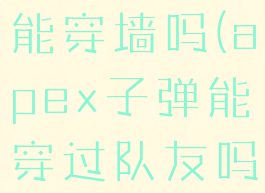 apex子弹能穿墙吗(apex子弹能穿过队友吗)