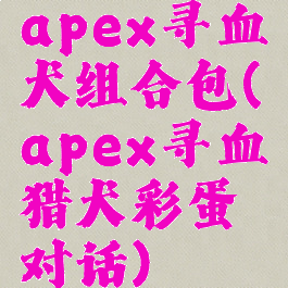 apex寻血犬组合包(apex寻血猎犬彩蛋对话)