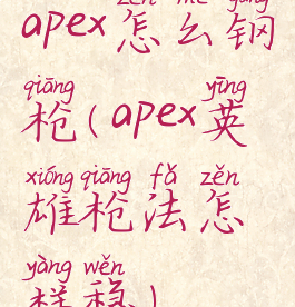 apex怎么钢枪(apex英雄枪法怎样稳)