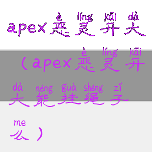 apex恶灵开大(apex恶灵开大能挂绳子么)