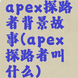 apex探路者背景故事(apex探路者叫什么)