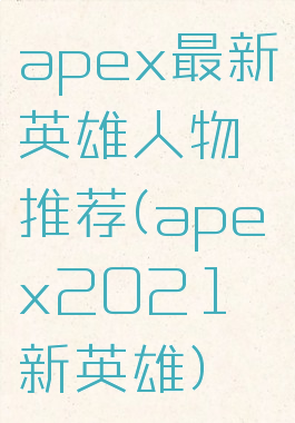 apex最新英雄人物推荐(apex2021新英雄)