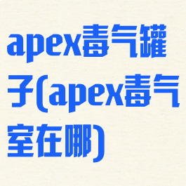 apex毒气罐子(apex毒气室在哪)