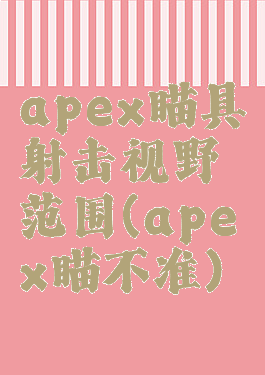 apex瞄具射击视野范围(apex瞄不准)