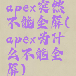 apex突然不能全屏(apex为什么不能全屏)