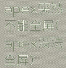apex突然不能全屏(apex没法全屏)