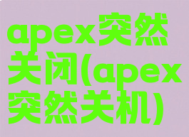 apex突然关闭(apex突然关机)