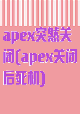 apex突然关闭(apex关闭后死机)