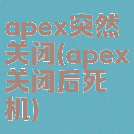 apex突然关闭(apex关闭后死机)