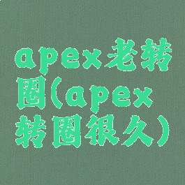 apex老转圈(apex转圈很久)