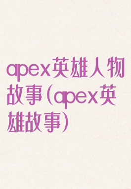 apex英雄人物故事(apex英雄故事)