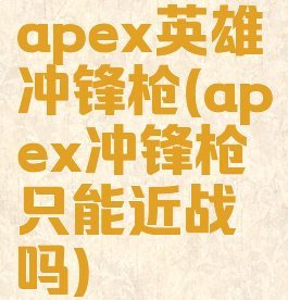 apex英雄冲锋枪(apex冲锋枪只能近战吗)