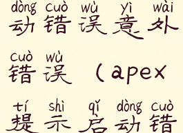 apex英雄启动错误意外错误(apex提示启动错误)