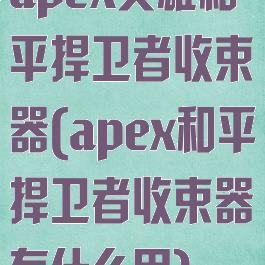 apex英雄和平捍卫者收束器(apex和平捍卫者收束器有什么用)