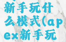 apex英雄新手玩什么模式(apex新手玩什么角色)