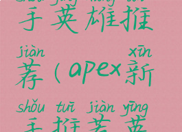 apex英雄新手英雄推荐(apex新手推荐英雄2020)