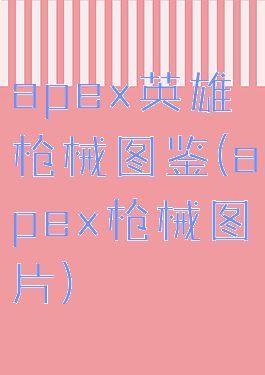 apex英雄枪械图鉴(apex枪械图片)