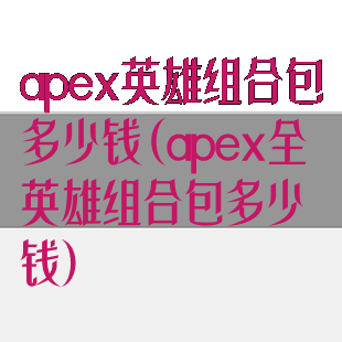 apex英雄组合包多少钱(apex全英雄组合包多少钱)