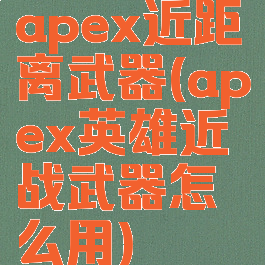 apex近距离武器(apex英雄近战武器怎么用)