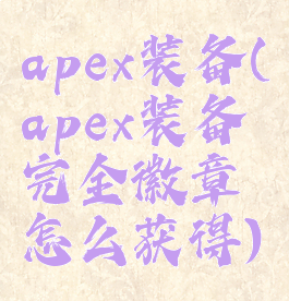 apex装备(apex装备完全徽章怎么获得)