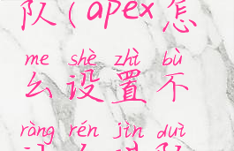apex避免组队(apex怎么设置不让人进队伍)