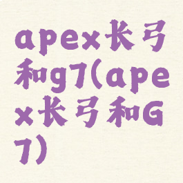 apex长弓和g7(apex长弓和G7)