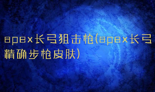 apex长弓狙击枪(apex长弓精确步枪皮肤)