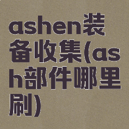 ashen装备收集(ash部件哪里刷)