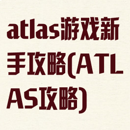 atlas游戏新手攻略(ATLAS攻略)