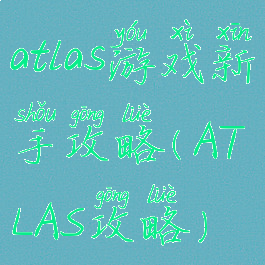 atlas游戏新手攻略(ATLAS攻略)