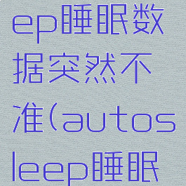 autosleep睡眠数据突然不准(autosleep睡眠监测不准)