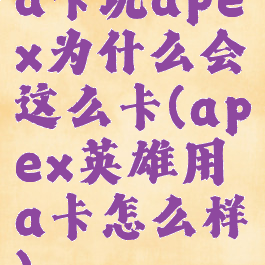 a卡玩apex为什么会这么卡(apex英雄用a卡怎么样)