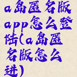 a岛匿名版app怎么登陆(a岛匿名版怎么进)