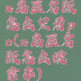 a岛匿名版怎么只看po(a岛匿名版怎么搜索串)