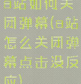 a站如何关闭弹幕(a站怎么关闭弹幕点击没反应)