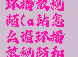 a站怎么循环播放视频(a站怎么循环播放视频和音乐)