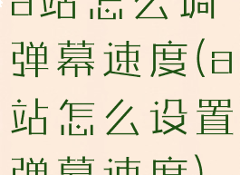 a站怎么调弹幕速度(a站怎么设置弹幕速度)