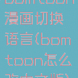bomtoon漫画切换语言(bomtoon怎么改中文版)