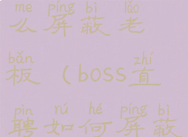 boos直聘怎么屏蔽老板(boss直聘如何屏蔽老板)