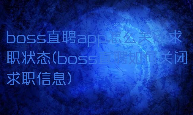 boss直聘app怎么关闭求职状态(boss直聘如何关闭求职信息)