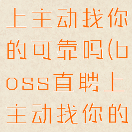 boss直聘上主动找你的可靠吗(boss直聘上主动找你的hr可信吗)