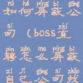 boss直聘中如何屏蔽公司(boss直聘怎么屏蔽自己公司找工作)