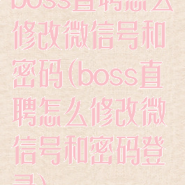 boss直聘怎么修改微信号和密码(boss直聘怎么修改微信号和密码登录)