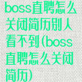 boss直聘怎么关闭简历别人看不到(boss直聘怎么关闭简历)