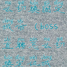 boss直聘怎么切换固定城市(boss直聘怎么切换定位城市)