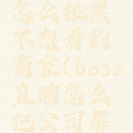 boss直聘怎么拉黑不想看的商家(boss直聘怎么把公司屏蔽)